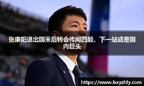 张康阳退出国米后转会传闻四起，下一站或是国内巨头