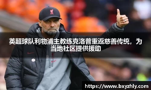 英超球队利物浦主教练克洛普重返慈善传统，为当地社区提供援助