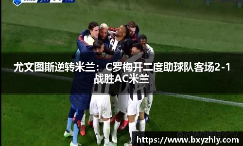 尤文图斯逆转米兰：C罗梅开二度助球队客场2-1战胜AC米兰