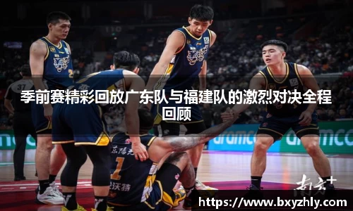 季前赛精彩回放广东队与福建队的激烈对决全程回顾