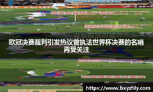 欧冠决赛裁判引发热议曾执法世界杯决赛的名哨再受关注