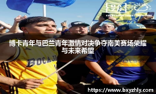 博卡青年与巴兰青年激情对决争夺南美赛场荣耀与未来希望