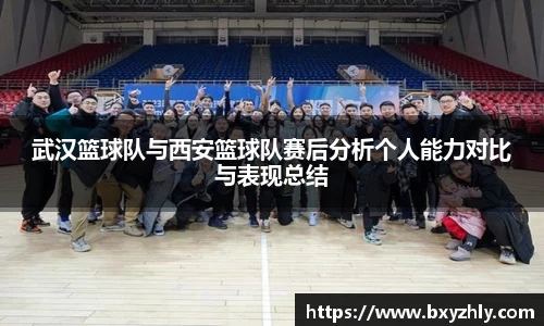 武汉篮球队与西安篮球队赛后分析个人能力对比与表现总结