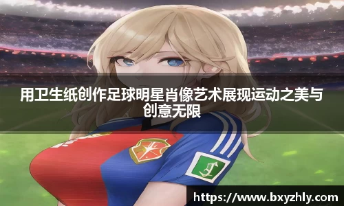 用卫生纸创作足球明星肖像艺术展现运动之美与创意无限