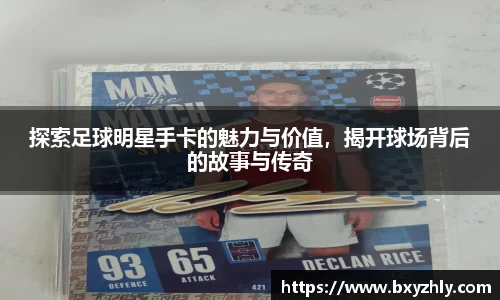 探索足球明星手卡的魅力与价值，揭开球场背后的故事与传奇