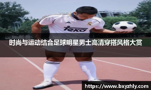 时尚与运动结合足球明星男士高清穿搭风格大赏