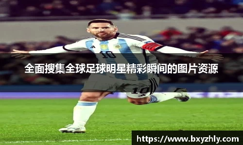 全面搜集全球足球明星精彩瞬间的图片资源